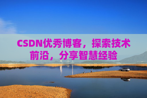 CSDN优秀博客,探索技术前沿,分享智慧经验