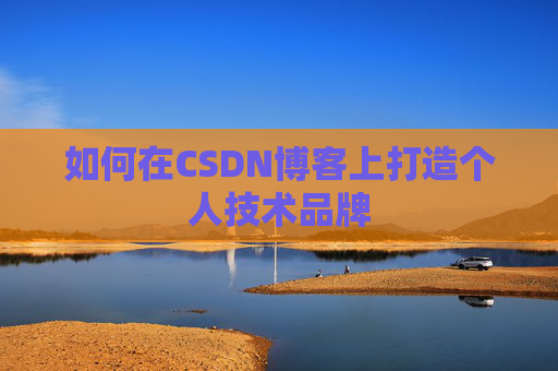 如何在CSDN博客上打造个人技术品牌