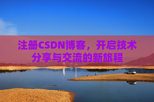注册CSDN博客，开启技术分享与交流的新旅程